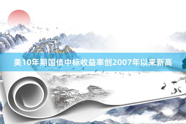 美10年期国债中标收益率创2007年以来新高