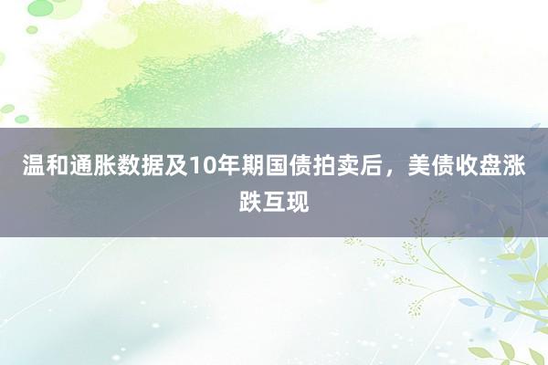 温和通胀数据及10年期国债拍卖后，美债收盘涨跌互现