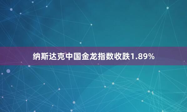 纳斯达克中国金龙指数收跌1.89%