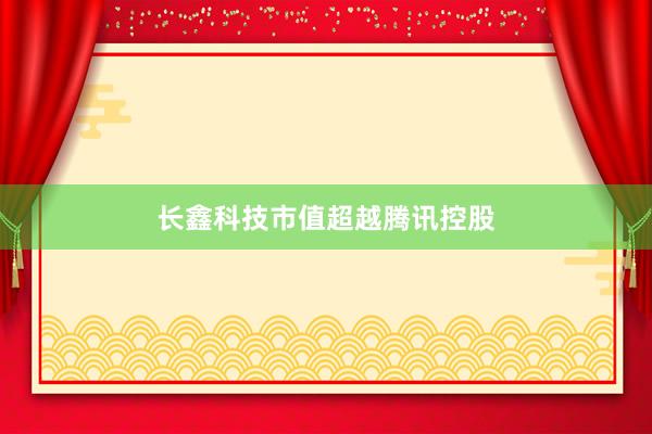 长鑫科技市值超越腾讯控股