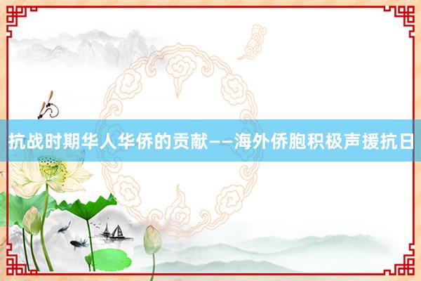 抗战时期华人华侨的贡献——海外侨胞积极声援抗日