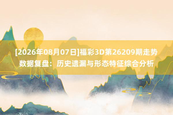 [2026年08月07日]福彩3D第26209期走势数据复盘：历史遗漏与形态特征综合分析