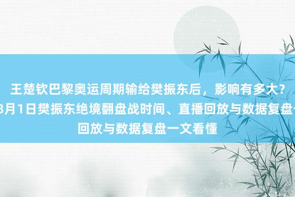 王楚钦巴黎奥运周期输给樊振东后，影响有多大？2024年8月1日樊振东绝境翻盘战时间、直播回放与数据复盘一文看懂