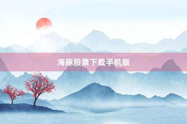 海豚股票下载手机版
