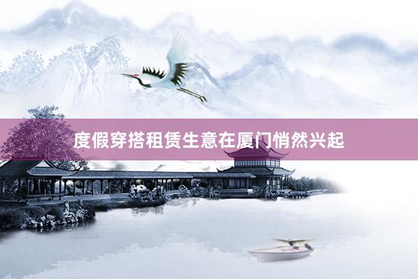 度假穿搭租赁生意在厦门悄然兴起