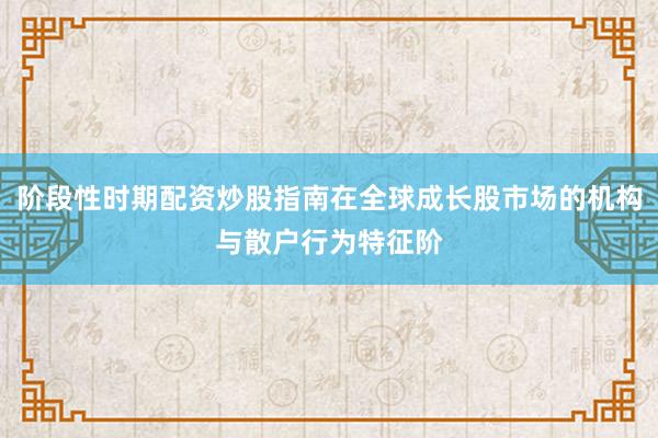 阶段性时期配资炒股指南在全球成长股市场的机构与散户行为特征阶