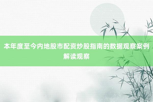 本年度至今内地股市配资炒股指南的数据观察案例解读观察