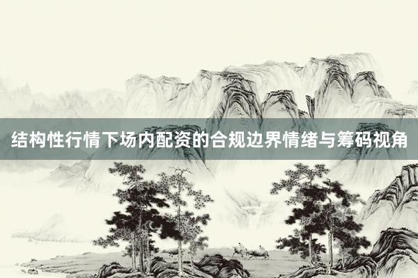 结构性行情下场内配资的合规边界情绪与筹码视角