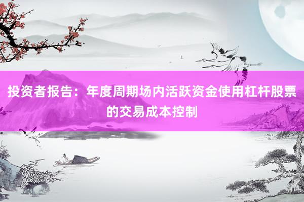 投资者报告：年度周期场内活跃资金使用杠杆股票的交易成本控制