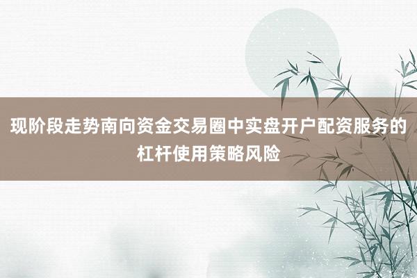 现阶段走势南向资金交易圈中实盘开户配资服务的杠杆使用策略风险