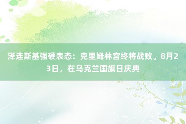 泽连斯基强硬表态：克里姆林宫终将战败。8月23日，在乌克兰国旗日庆典