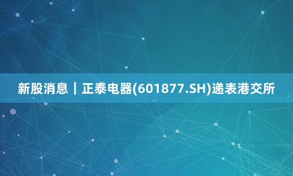 新股消息｜正泰电器(601877.SH)递表港交所