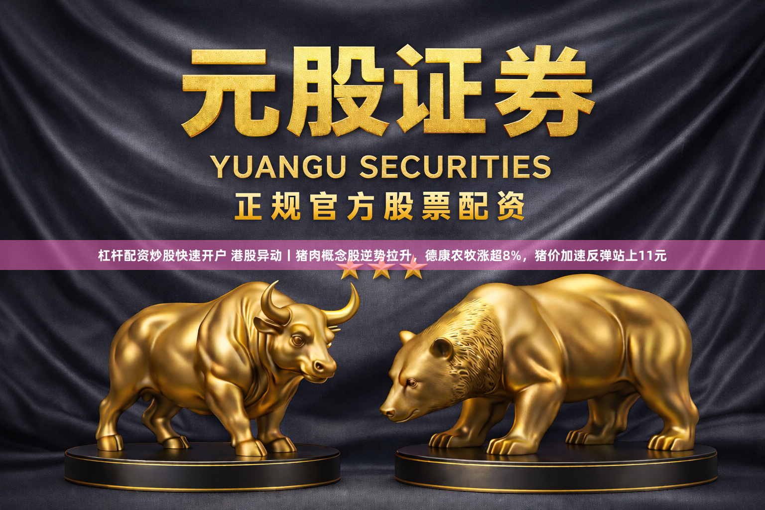 杠杆配资炒股快速开户 港股异动丨猪肉概念股逆势拉升，德康农牧涨超8%，猪价加速反弹站上11元