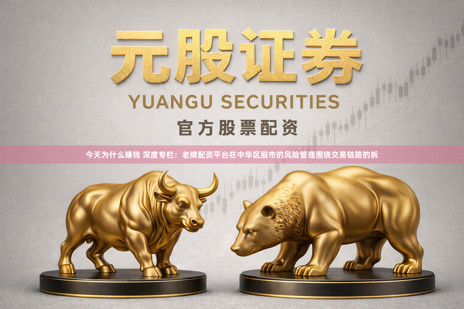 今天为什么赚钱 深度专栏：老牌配资平台在中华区股市的风险管理围绕交易链路的拆
