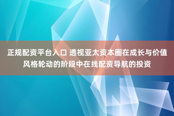 正规配资平台入口 透视亚太资本圈在成长与价值风格轮动的阶段中在线配资导航的投资