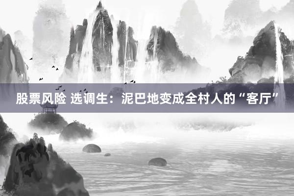 股票风险 选调生：泥巴地变成全村人的“客厅”