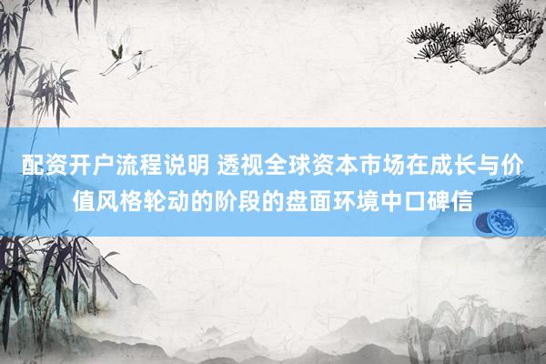 配资开户流程说明 透视全球资本市场在成长与价值风格轮动的阶段的盘面环境中口碑信