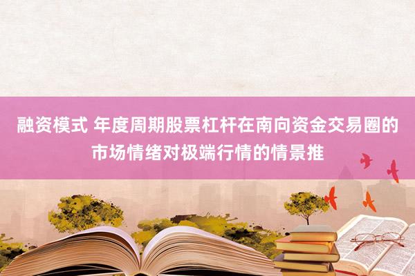 融资模式 年度周期股票杠杆在南向资金交易圈的市场情绪对极端行情的情景推