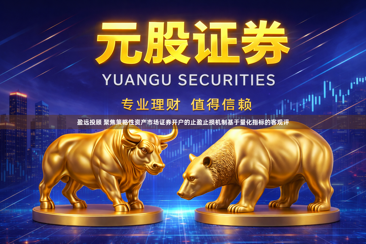 盈远投顾 聚焦策略性资产市场证券开户的止盈止损机制基于量化指标的客观评