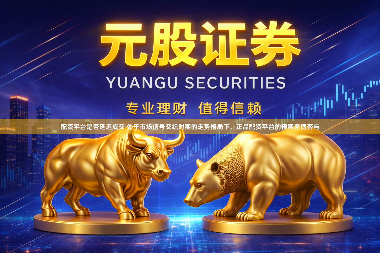 配资平台是否延迟成交 处于市场信号交织时期的走势格局下，正品配资平台的预期差博弈与
