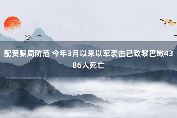 配资骗局防范 今年3月以来以军袭击已致黎巴嫩4386人死亡