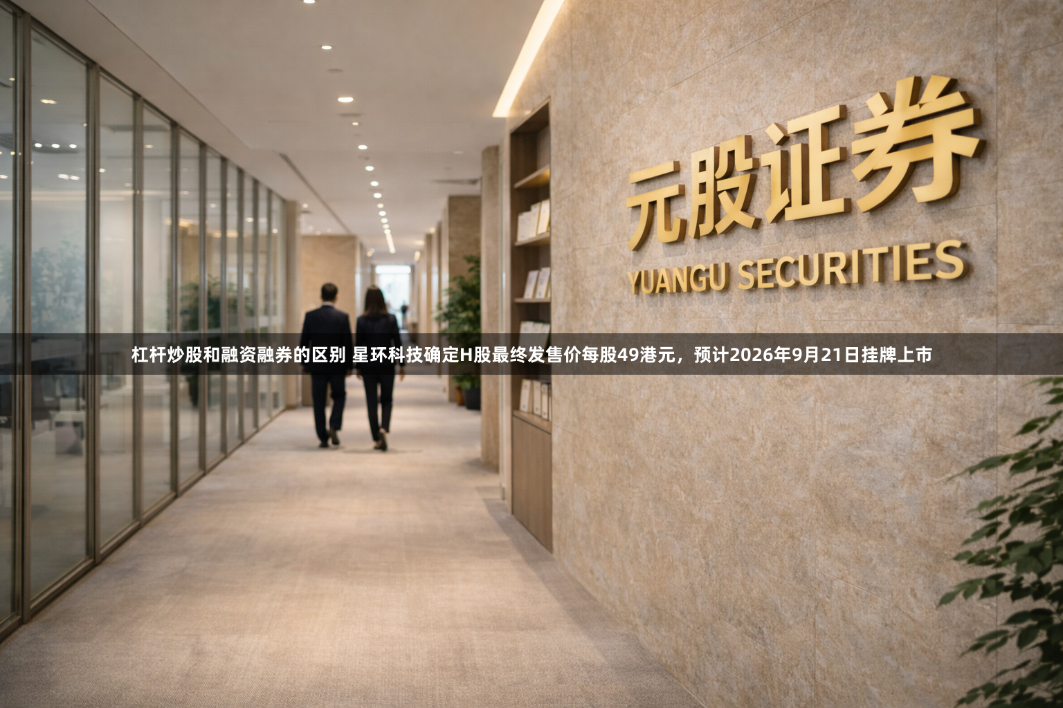 杠杆炒股和融资融券的区别 星环科技确定H股最终发售价每股49港元，预计2026年9月21日挂牌上市