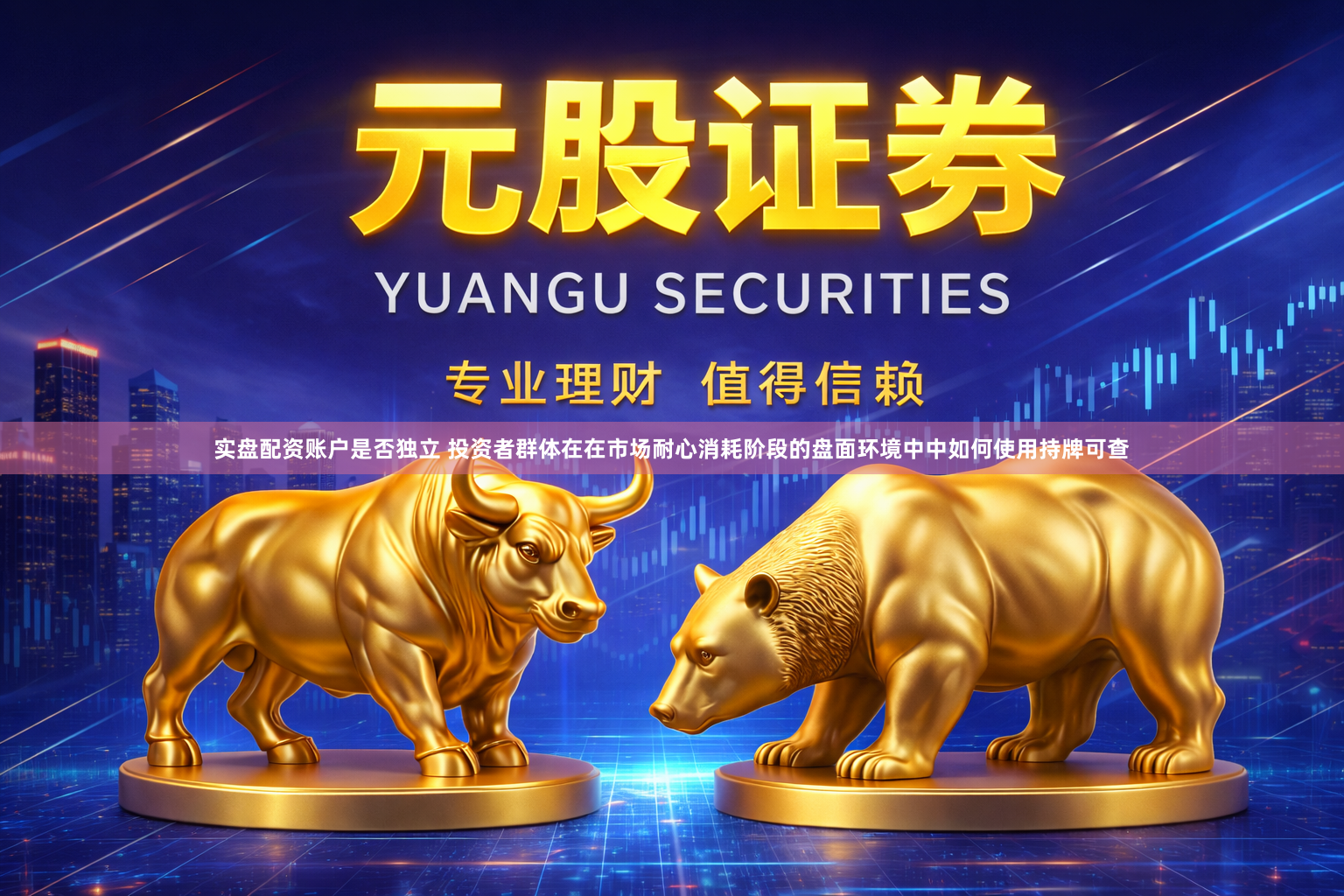 实盘配资账户是否独立 投资者群体在在市场耐心消耗阶段的盘面环境中中如何使用持牌可查