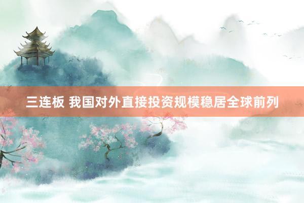 三连板 我国对外直接投资规模稳居全球前列