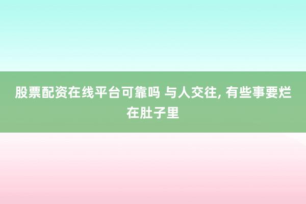 股票配资在线平台可靠吗 与人交往, 有些事要烂在肚子里