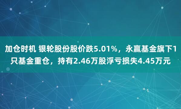加仓时机 银轮股份股价跌5.01%，永赢基金旗下1只基金重仓，持有2.46万股浮亏损失4.45万元