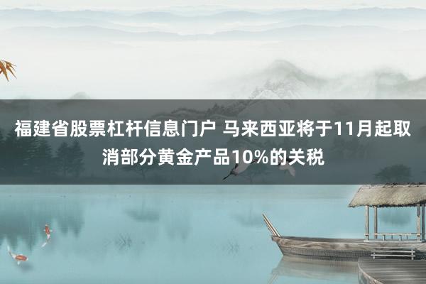 福建省股票杠杆信息门户 马来西亚将于11月起取消部分黄金产品10%的关税
