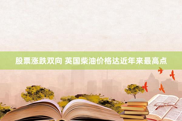 股票涨跌双向 英国柴油价格达近年来最高点