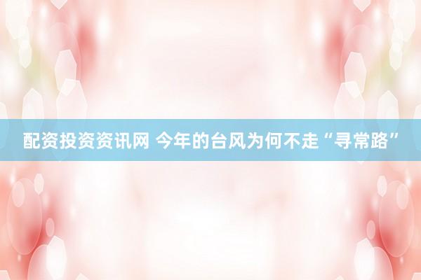 配资投资资讯网 今年的台风为何不走“寻常路”