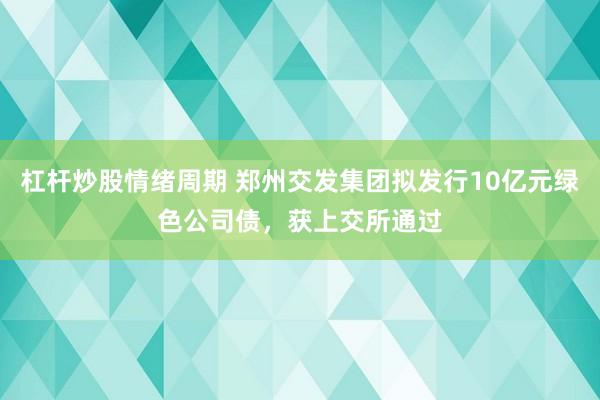 杠杆炒股情绪周期 郑州交发集团拟发行10亿元绿色公司债，获上交所通过