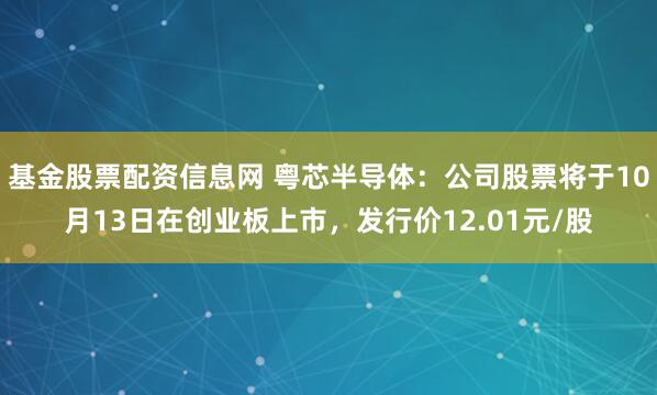 基金股票配资信息网 粤芯半导体：公司股票将于10月13日在创业板上市，发行价12.01元/股