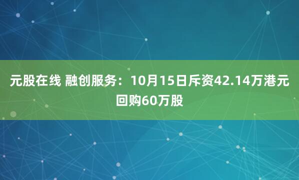 元股在线 融创服务：10月15日斥资42.14万港元回购60万股