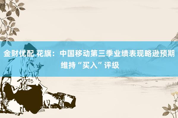 金财优配 花旗：中国移动第三季业绩表现略逊预期 维持“买入”评级