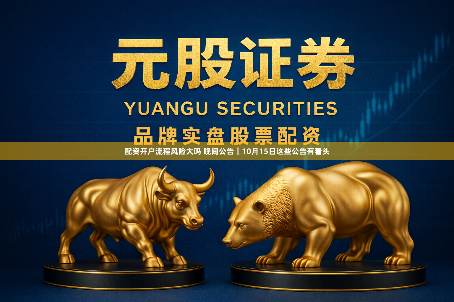 配资开户流程风险大吗 晚间公告|10月15日这些公告有看头