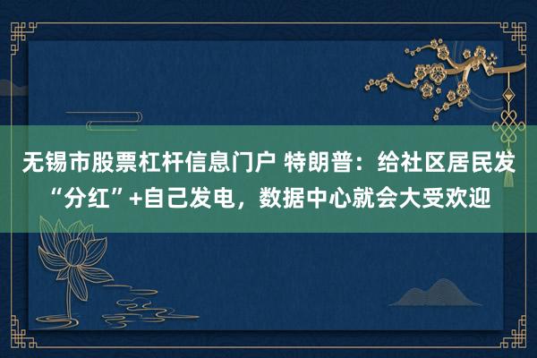 无锡市股票杠杆信息门户 特朗普:给社区居民发“分红”+自己发电,数据中心就会大受欢迎